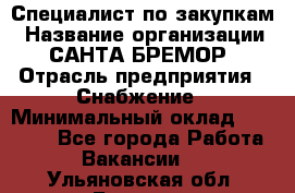 Специалист по закупкам › Название организации ­ САНТА БРЕМОР › Отрасль предприятия ­ Снабжение › Минимальный оклад ­ 30 000 - Все города Работа » Вакансии   . Ульяновская обл.,Барыш г.